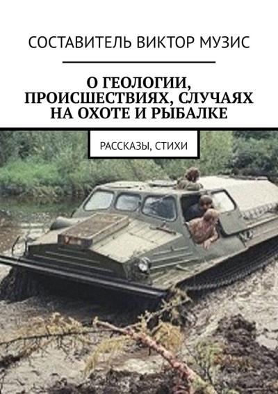 Книга О геологии, происшествиях, случаях на охоте и рыбалке. Рассказы, стихи (Виктор Музис)